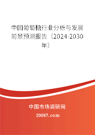 中国葡萄糖行业分析与发展前景预测报告（2024-2030年）