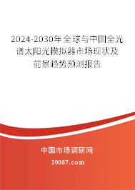 2024-2030年全球与中国全光谱太阳光模拟器市场现状及前景趋势预测报告