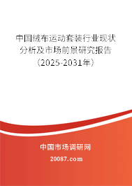 中国绒布运动套装行业现状分析及市场前景研究报告(2025-2031年) 中国绒布运动套装行业现状分析及市场前景研究报告(2025-2031年)