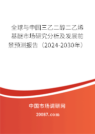 全球与中国三乙二醇二乙烯基醚市场研究分析及发展前景预测报告（2024-2030年）