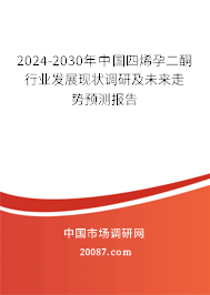 2024-2030年中国四烯孕二酮行业发展现状调研及未来走势预测报告