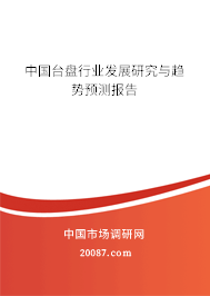 中国台盘行业发展研究与趋势预测报告