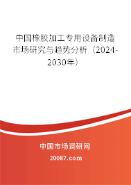 中国橡胶加工专用设备制造市场研究与趋势分析（2024-2030年）