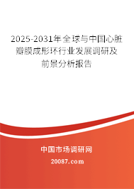 2025-2031年全球与中国心脏瓣膜成形环行业发展调研及前景分析报告 2025-2031年全球与中国心脏瓣膜成形环行业发展调研及前景分析报告