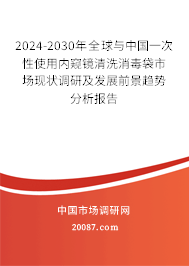 2024-2030年全球与中国一次性使用内窥镜清洗消毒袋市场现状调研及发展前景趋势分析报告