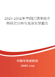 2025-2031年中国乙酰苯胺市场研究分析与发展前景报告 2025-2031年中国乙酰苯胺市场研究分析与发展前景报告