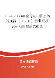 2024-2030年全球与中国直流转换器（DC/DC）行业现状调研及前景趋势报告