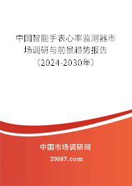 中国智能手表心率监测器市场调研与前景趋势报告（2024-2030年）