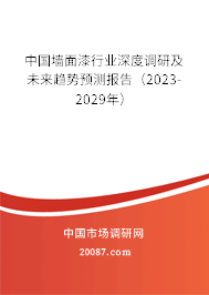 中国墙面漆行业深度调研及未来趋势预测报告（2023-2029年）