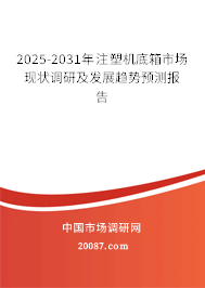 2025-2031年注塑机底箱市场现状调研及发展趋势预测报告 2025-2031年注塑机底箱市场现状调研及发展趋势预测报告