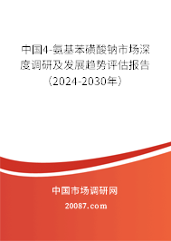 中国4-氨基苯磺酸钠市场深度调研及发展趋势评估报告（2024-2030年）