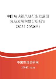 中国玻璃钢风机行业发展研究及发展前景分析报告（2024-2030年）