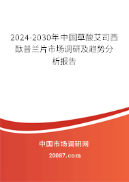 2024-2030年中国草酸艾司西酞普兰片市场调研及趋势分析报告