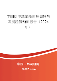 中国对甲基苯酚市场调研与发展趋势预测报告（2024年）