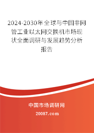 2024-2030年全球与中国非网管工业以太网交换机市场现状全面调研与发展趋势分析报告