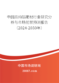 中国高纯铝靶材行业研究分析与市场前景预测报告（2024-2030年）