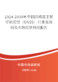 2024-2030年中国高精度卫星导航定位（GNSS）行业发展研及市场前景预测报告