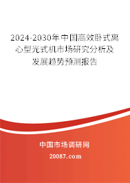 2024-2030年中国高效卧式离心型光式机市场研究分析及发展趋势预测报告