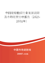 中国葡萄糖浆行业发展调研及市场前景分析报告(2025-2031年) 中国葡萄糖浆行业发展调研及市场前景分析报告(2025-2031年)