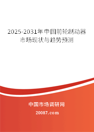 2025-2031年中国前轮制动器市场现状与趋势预测 2025-2031年中国前轮制动器市场现状与趋势预测