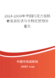 2024-2030年中国巧克力蛋糕卷发展现状与市场前景预测报告