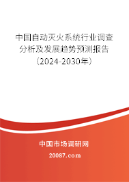 中国自动灭火系统行业调查分析及发展趋势预测报告（2024-2030年）