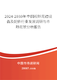 2024-2030年中国视听周边设备及配件行业发展调研与市场前景分析报告