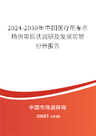 2024-2030年中国医疗用车市场供需现状调研及发展前景分析报告