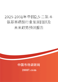 2025-2031年中国2,5-二氯-4-氨基苯磺酸行业发展回顾及未来趋势预测报告 2025-2031年中国2,5-二氯-4-氨基苯磺酸行业发展回顾及未来趋势预测报告