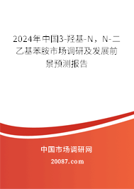 2024年中国3-羟基-N，N-二乙基苯胺市场调研及发展前景预测报告