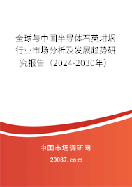 全球与中国半导体石英坩埚行业市场分析及发展趋势研究报告（2024-2030年）