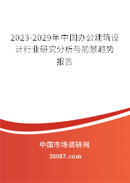 2023-2029年中国办公建筑设计行业研究分析与前景趋势报告 2023-2029年中国办公建筑设计行业研究分析与前景趋势报告
