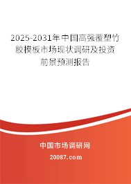 2025-2031年中国高强覆塑竹胶模板市场现状调研及投资前景预测报告 2025-2031年中国高强覆塑竹胶模板市场现状调研及投资前景预测报告