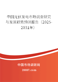 中国光伏发电市场调查研究与发展趋势预测报告(2025-2031年) 中国光伏发电市场调查研究与发展趋势预测报告(2025-2031年)