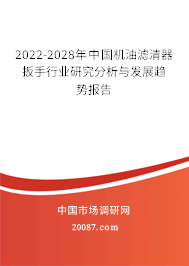 2022-2028年中国机油滤清器扳手行业研究分析与发展趋势报告