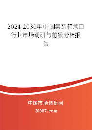 2024-2030年中国集装箱港口行业市场调研与前景分析报告