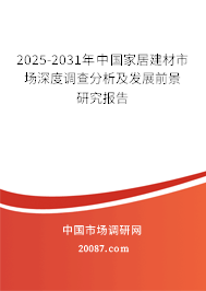 2025-2031年中国家居建材市场深度调查分析及发展前景研究报告 2025-2031年中国家居建材市场深度调查分析及发展前景研究报告