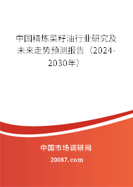 中国精炼菜籽油行业研究及未来走势预测报告（2024-2030年）