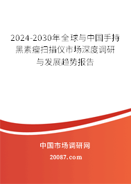 2024-2030年全球与中国手持黑素瘤扫描仪市场深度调研与发展趋势报告 2024-2030年全球与中国手持黑素瘤扫描仪市场深度调研与发展趋势报告