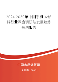 2024-2030年中国手机uv涂料行业深度调研与发展趋势预测报告