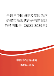 全球与中国细胞及基因治疗药物市场现状调研与前景趋势预测报告（2023-2029年）