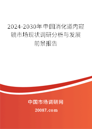 2024-2030年中国消化道内窥镜市场现状调研分析与发展前景报告