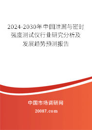 2024-2030年中国泄漏与密封强度测试仪行业研究分析及发展趋势预测报告