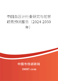 中国血压计行业研究与前景趋势预测报告（2024-2030年）