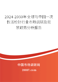 2024-2030年全球与中国一次性活检针行业市场调研及前景趋势分析报告