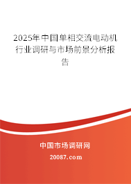 2025年中国单相交流电动机行业调研与市场前景分析报告 2025年中国单相交流电动机行业调研与市场前景分析报告