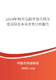 2024年地质钻探用管市场深度调研及未来走势分析报告