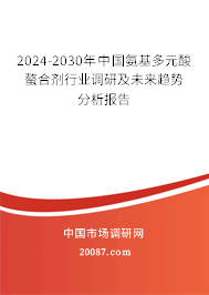 2024-2030年中国氨基多元酸螯合剂行业调研及未来趋势分析报告