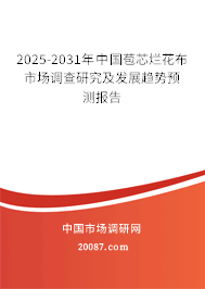 2025-2031年中国苞芯烂花布市场调查研究及发展趋势预测报告 2025-2031年中国苞芯烂花布市场调查研究及发展趋势预测报告