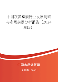 中国灰黄霉素行业发展调研与市场前景分析报告（2024年版）